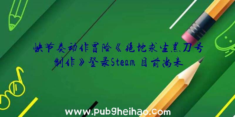 快节奏动作冒险《绝地求生黑刀号制作》登录Steam